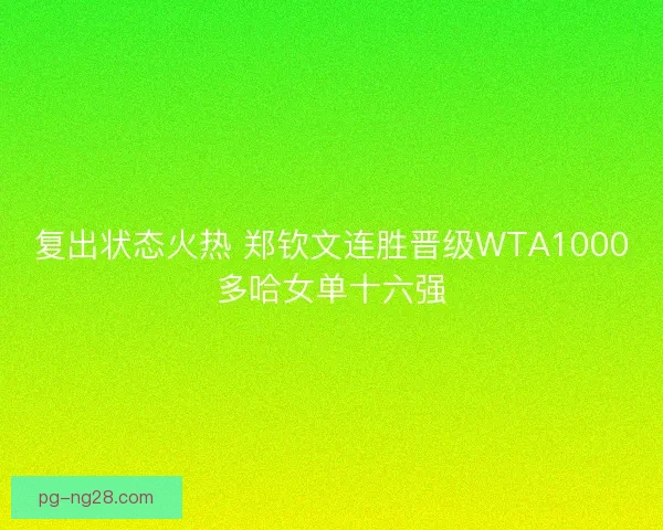 复出状态火热 郑钦文连胜晋级WTA1000多哈女单十六强